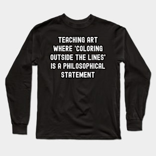 Teaching art Where 'coloring outside the lines' is a philosophical statement Long Sleeve T-Shirt